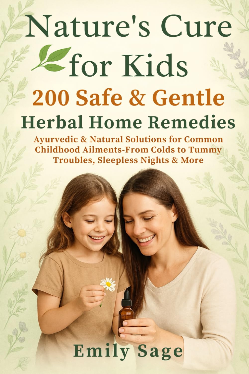 Nature's Cure for Kids: 200 Safe & Gentle Herbal Home Remedies: Ayurvedic & Natural Solutions for Common Childhood Ailments—From Colds to Tummy Troubles, Sleepless Nights & More