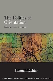 The Politics of Orientation: Deleuze Meets Luhmann (Contemporary Contin Philosophy)