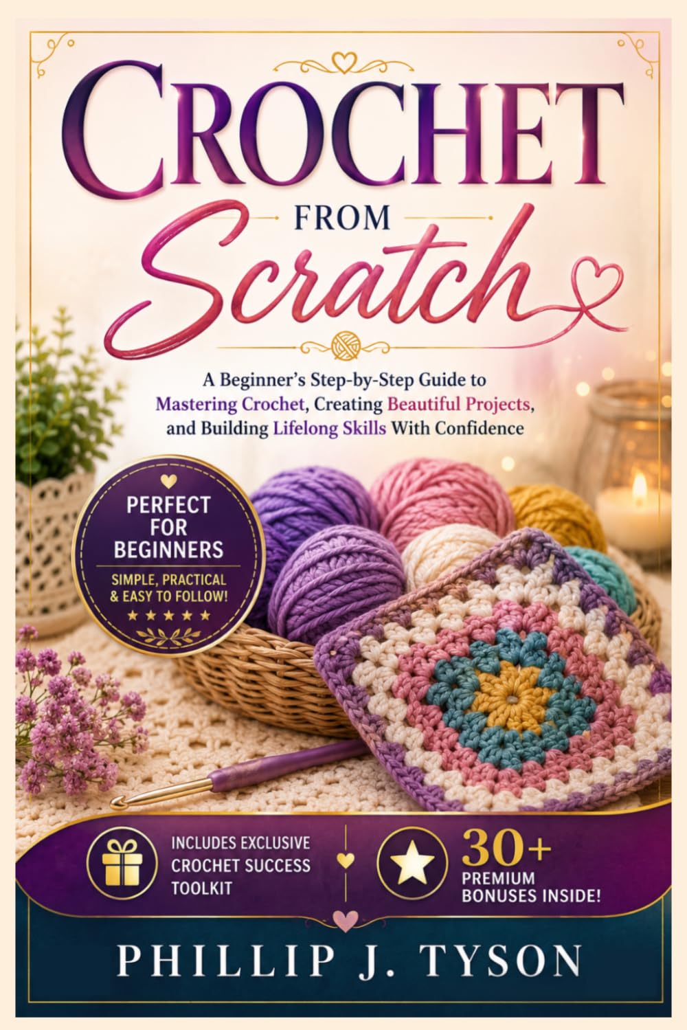 Crochet From Scratch: A Beginner’s Step-by-Step Guide to Mastering Crochet, Creating Beautiful Projects, and Building Lifelong Skills With Confidence
