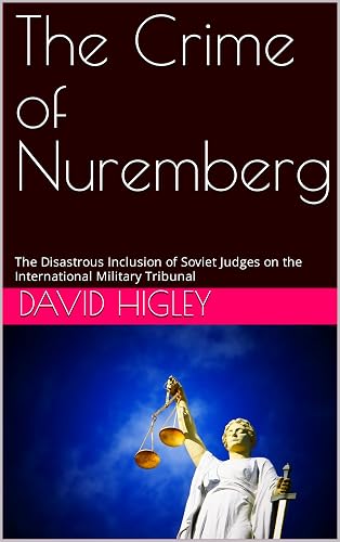 The Crime of Nuremberg: The Disastrous Inclusion of Soviet Judges on the International Military Tribunal