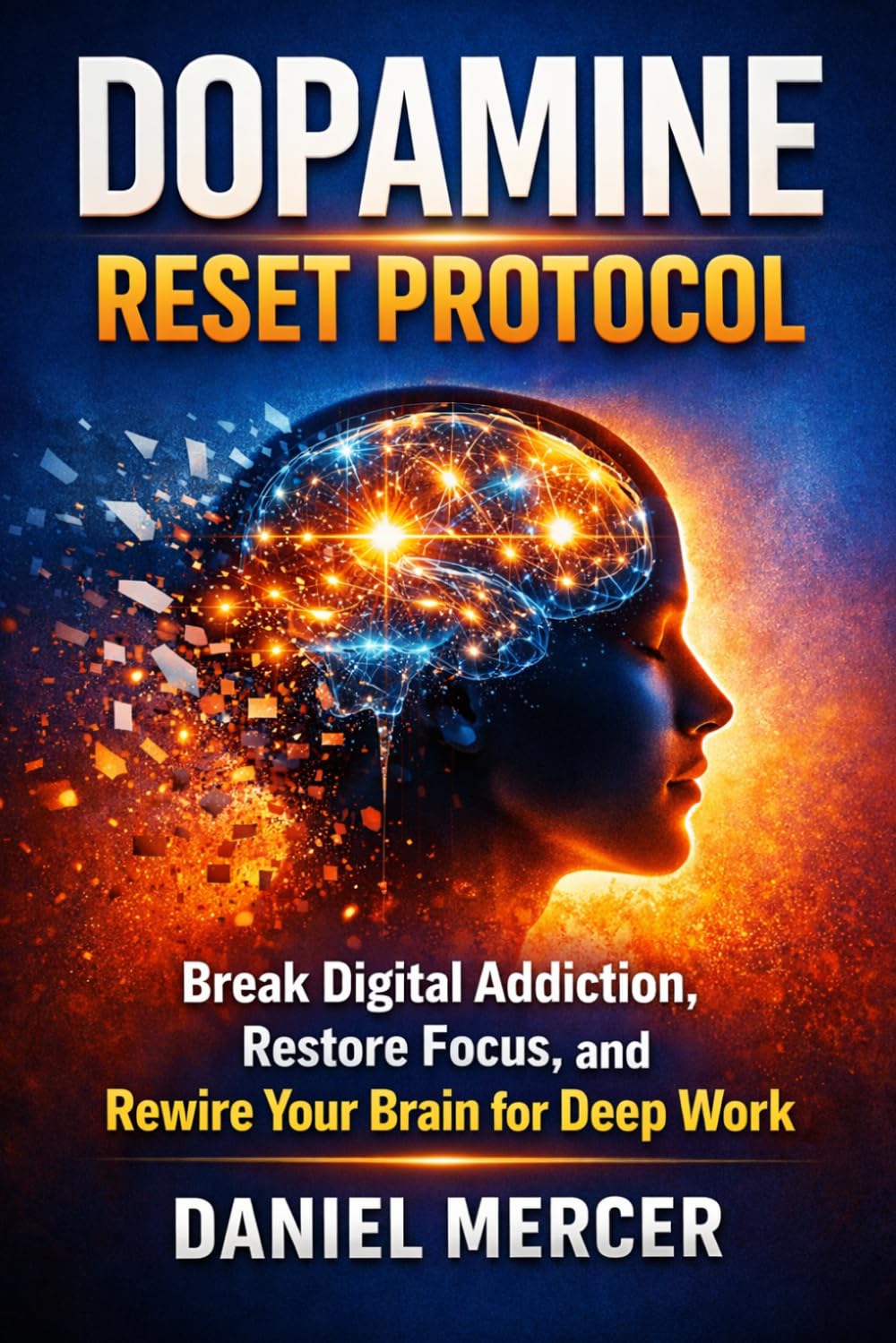 Dopamine Reset Protocol: Break Digital Addiction, Restore Focus, and Rewire Your Brain for Deep Work