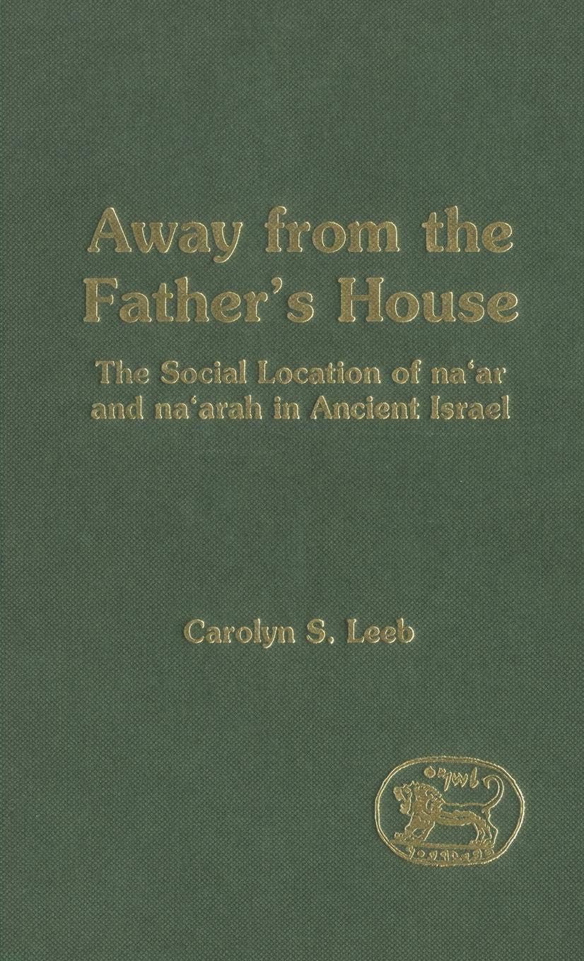 Away from the Father's House: The Social Location of the Na'ar and Na'arah in Ancient Israel (The Library of Hebrew Bible/Old Testament Studies, 301)