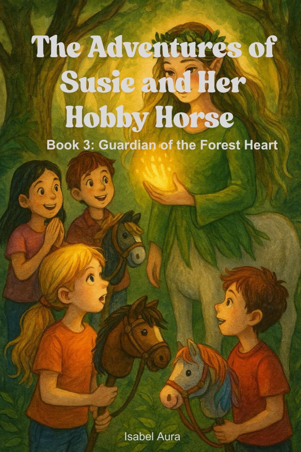 The Adventures of Susie and Her Hobby Horse – Book 3: Guardian of the Forest Heart: A Magical Tale of Friendship, Courage, and Forest Secrets