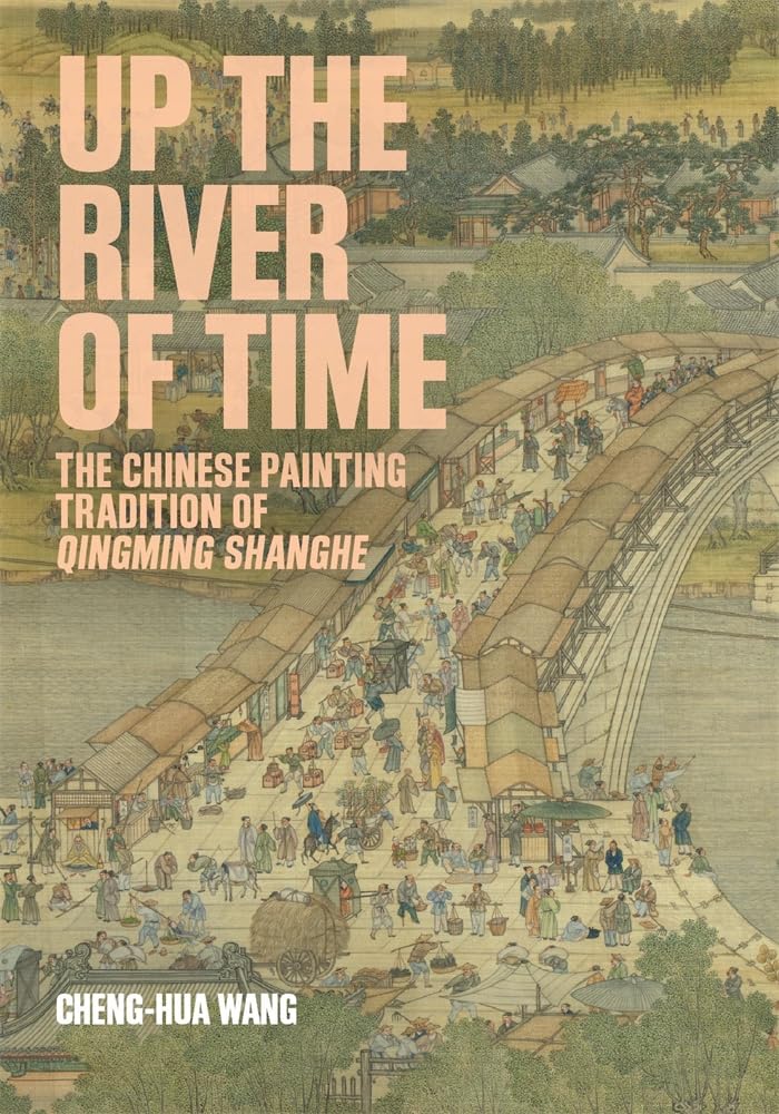 Up the River of Time: The Chinese Painting Tradition of Qingming Shanghe (Harvard-Yenching Institute Monograph Series)
