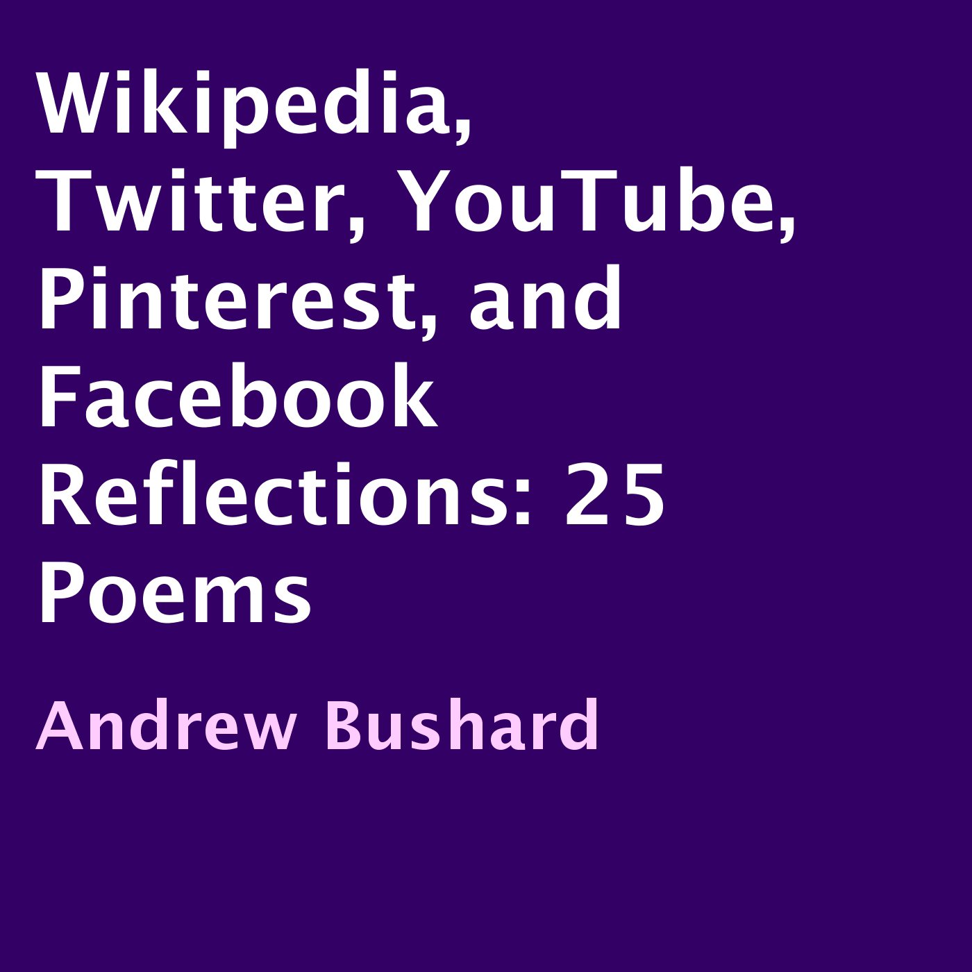 Wikipedia, Twitter, YouTube, Pinterest, and Facebook Reflections: 25 Poems