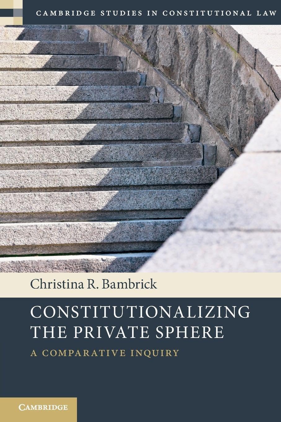 Constitutionalizing the Private Sphere: A Comparative Inquiry (Cambridge Studies in Constitutional Law)