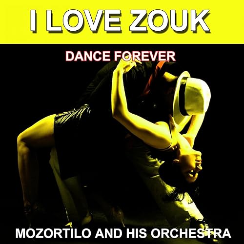 I Love Zouk (Dance Forever) [Les plus belles danses] by Mozortilo and