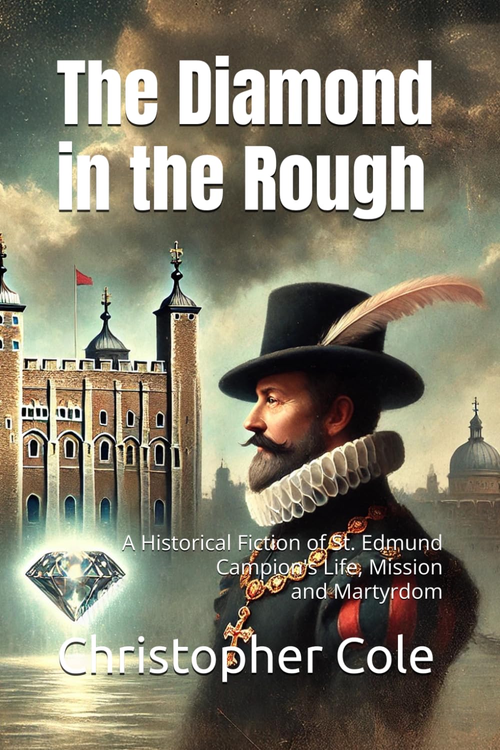 The Diamond in the Rough: A Historical Fiction of St. Edmund Campion's Life, Mission and Martyrdom