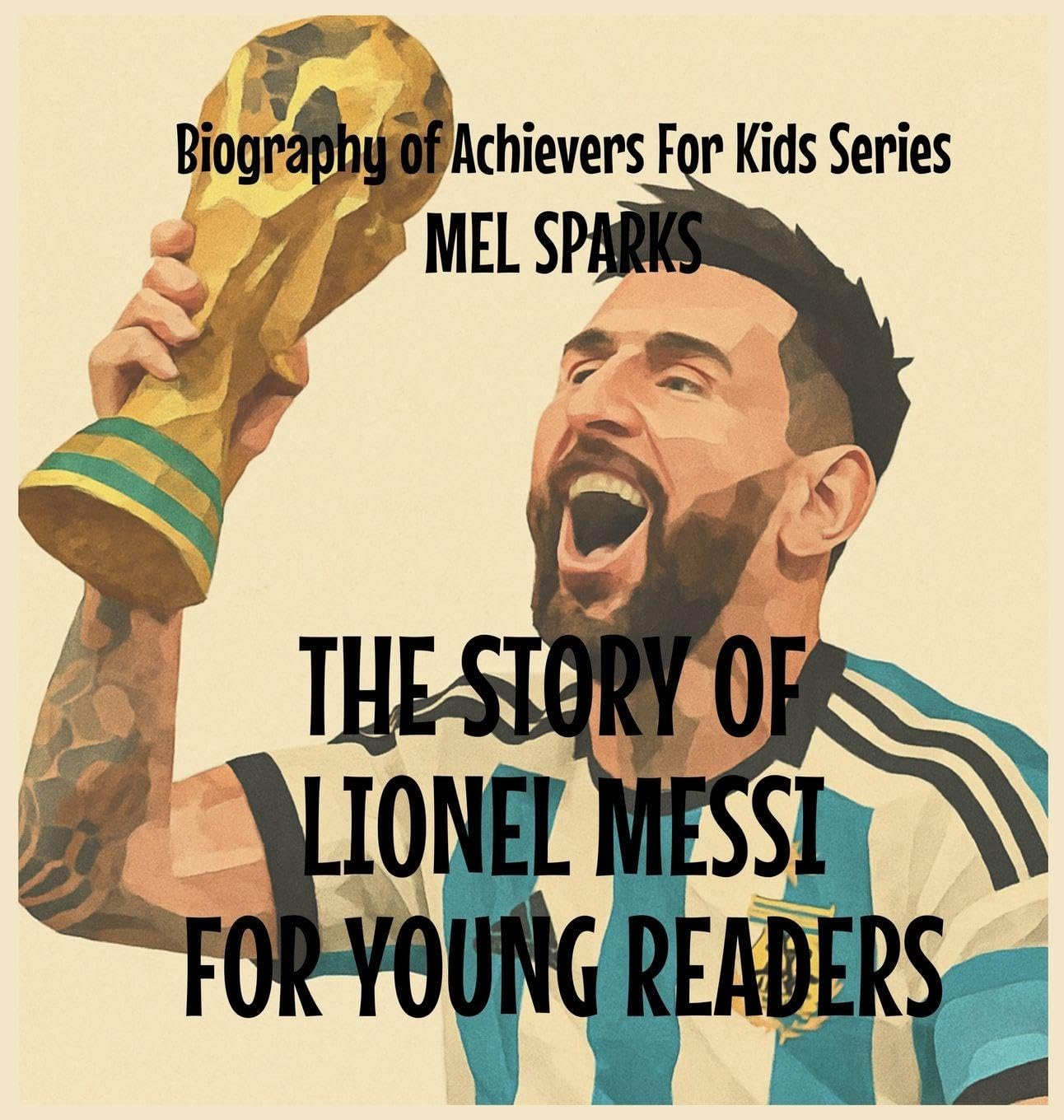 The Story Of Lionel Messi For Young Readers: 4 (Biography of Achievers for Kids)