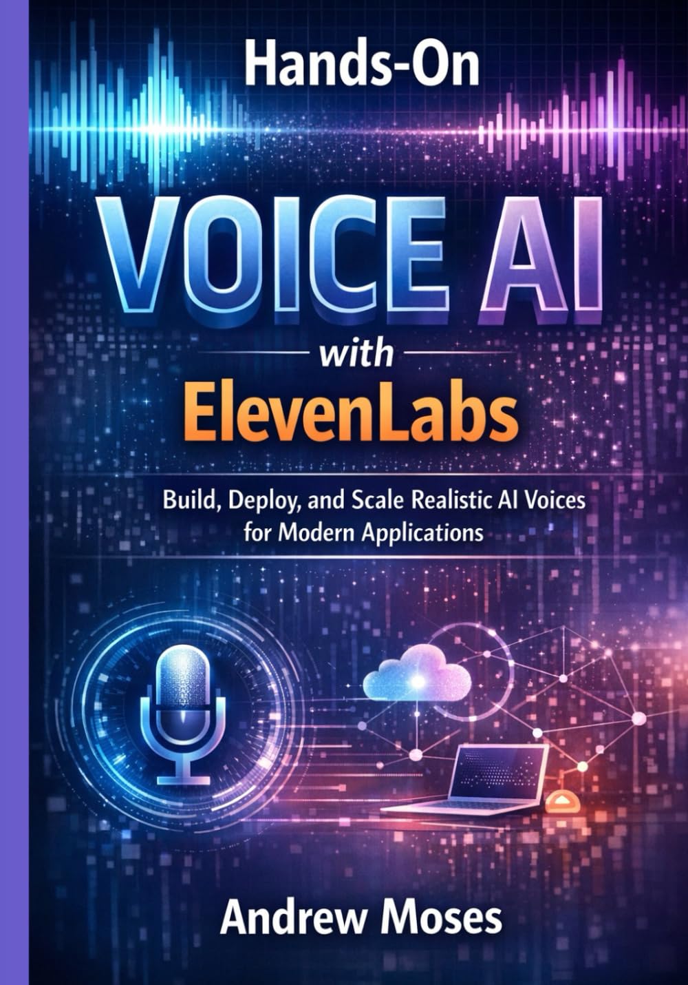Hands-On Voice AI with ElevenLabs: Build, Deploy, and Scale Realistic AI Voices for Modern Applications