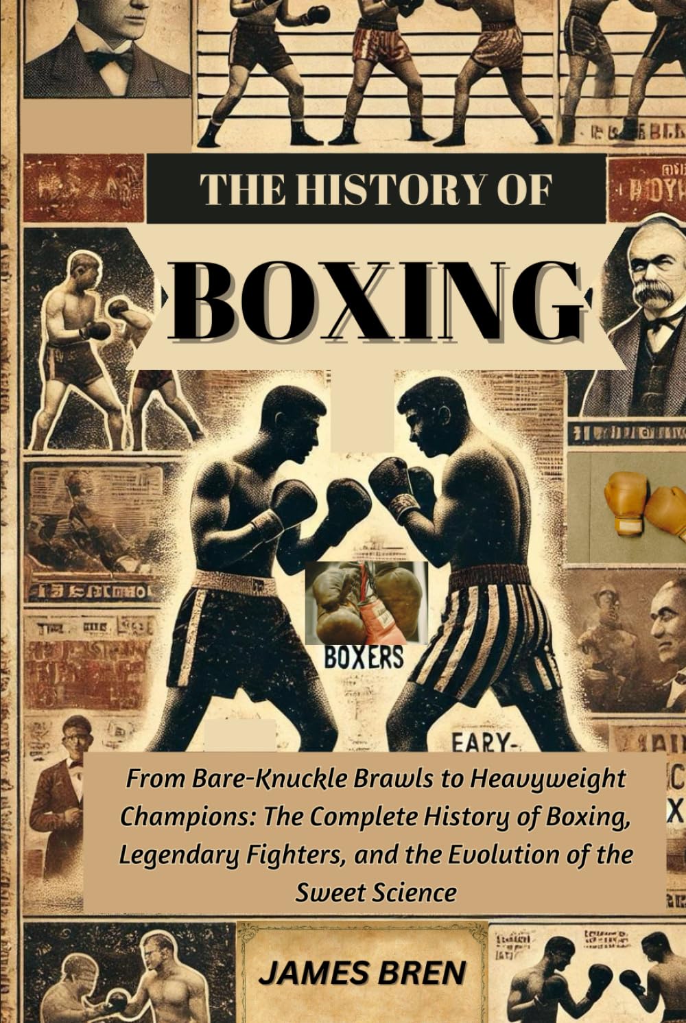 The History of Boxing: From Bare-Knuckle Brawls to Heavyweight Champions: The Complete History of Boxing, Legendary Fighters, and the Evolution of the