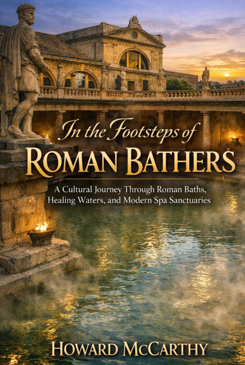 IN THE FOOTSTEPS OF ROMAN BATHERS: A Cultural Journey Through Roman Baths, Healing Waters, and Modern Spa Sanctuaries