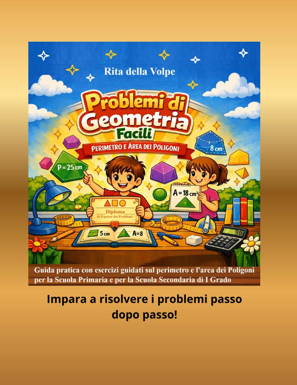 Problemi di Geometria Facili: Perimetro e Area dei Poligoni: Guida pratica con esercizi guidati su perimetro e area per la scuola primaria e Secondaria di I Grado