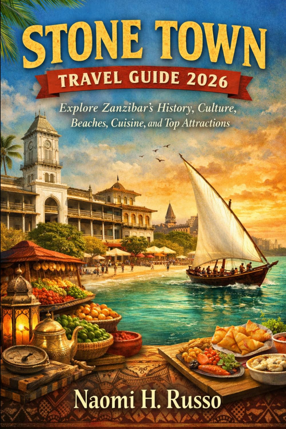Stone Town Travel Guide 2026: Explore Zanzibar’s History, Culture, Beaches, Cuisine, and Top Attractions