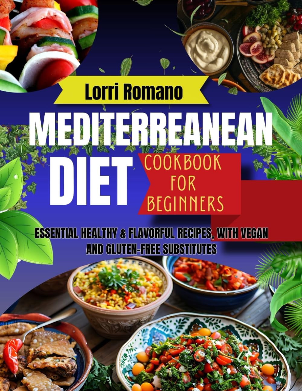 MEDITERREANEAN DIET COOKBOOK FOR BEGINNERS: ESSENTIAL HEALTHY & FLAVORFUL RECIPES, WITH VEGAN AND GLUTEN-FREE SUBSTITUTES