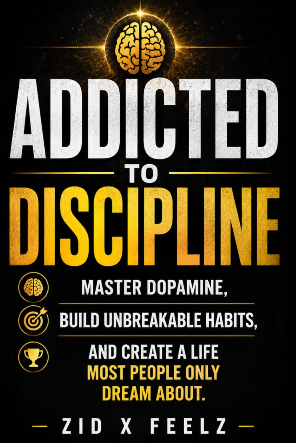 Addicted to Discipline: Master Dopamine, Build Unbreakable Habits, and Create a Life Most People Only Dream About