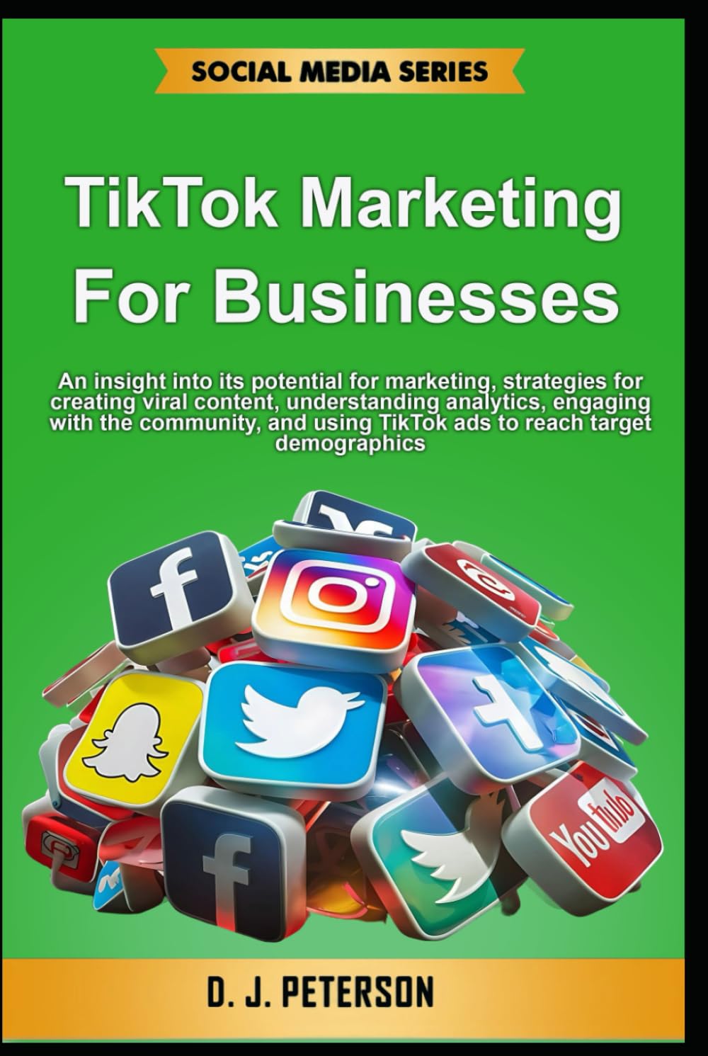 TikTok Marketing for Businesses: An insight into its potential for marketing, strategies for creating viral content, understanding analytics, engaging ... TikTok ads to reach (Social Media Series)