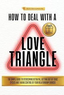 HOW TO DEAL WITH A LOVE TRIANGLE:: The Simple Guide to Overcoming Betrayal, Getting Out of Toxic Cycles and Taking Control of Your Relationship Choices (The Art of Balancing Relationships)