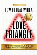HOW TO DEAL WITH A LOVE TRIANGLE:: The Simple Guide to Overcoming Betrayal, Getting Out of Toxic Cycles and Taking Control of Your Relationship Choices (The Art of Balancing Relationships)