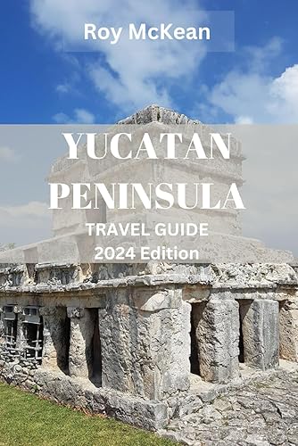 Yucatan peninsula travel guide 2024 Edition: Yucatan Odyssey: Discover the Rich Cultural Tapestry, Pristine Beaches, Vibrant Markets, and ... Peninsula (Roy McKean Travel Tour Resources)