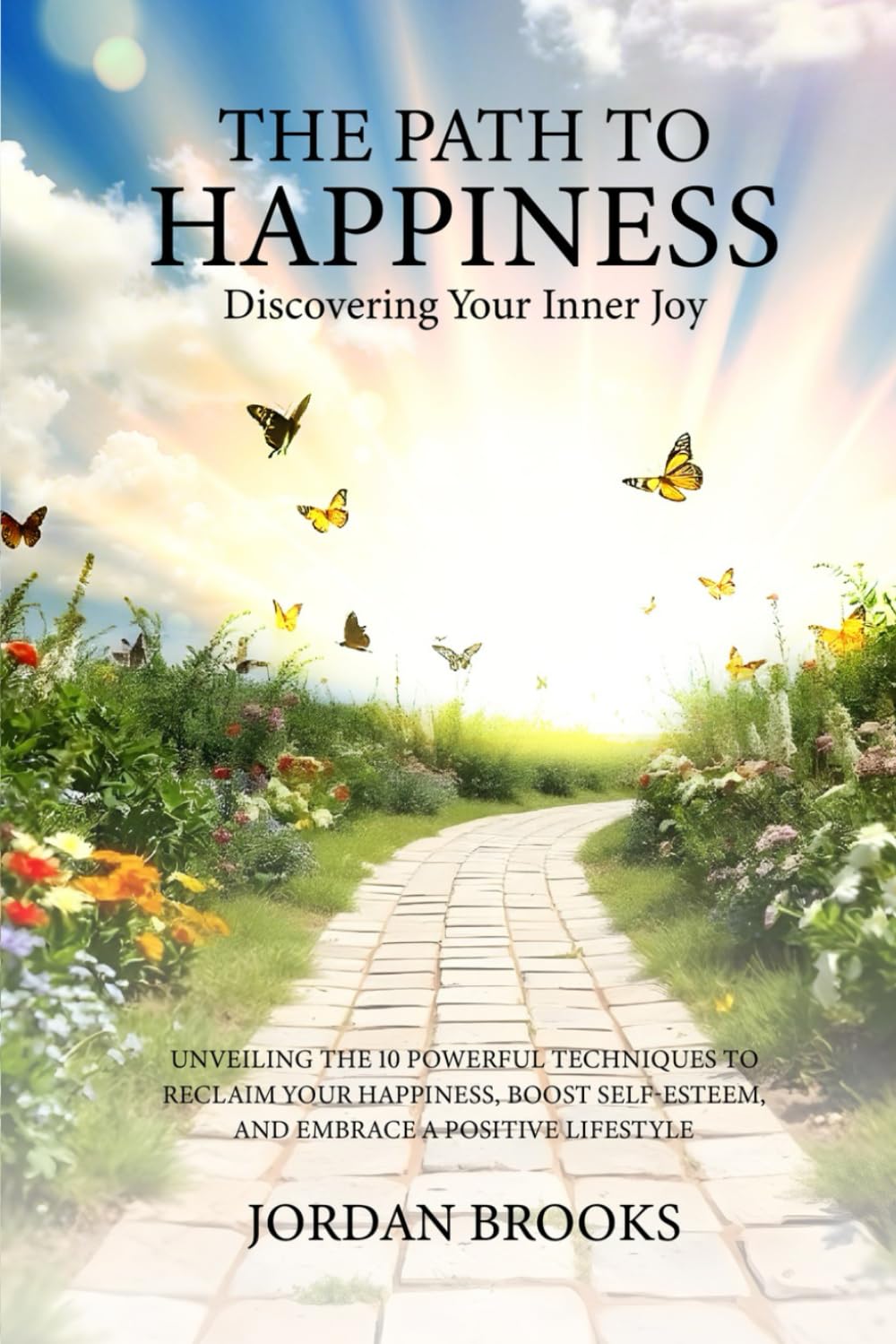 The Path to Happiness: Discovering Your Inner Joy: Unveiling the 10 Powerful Techniques to Reclaim Your Happiness, Boost Self-Esteem, and Embrace a Positive Lifestyle