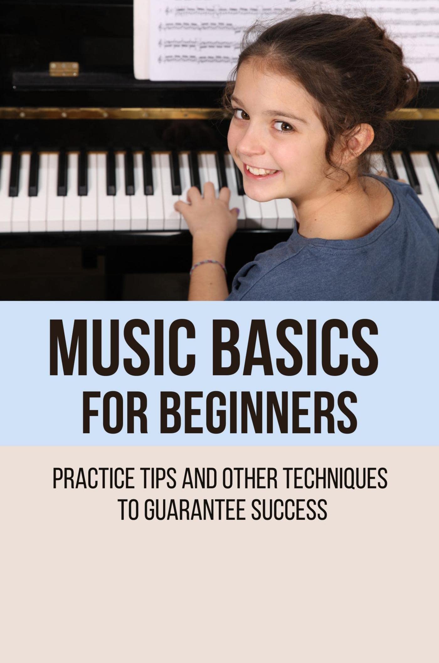 Music Basics For Beginners: Practice Tips And And Other Techniques To Guarantee Success
