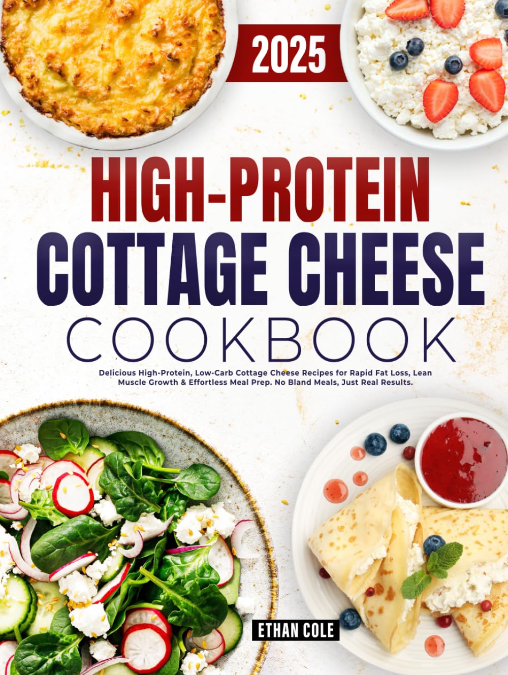 High Protein Cottage Cheese Cookbook: Delicious High-Protein, Low-Carb Cottage Cheese Recipes for Rapid Fat Loss, Lean Muscle Growth & Effortless Meal Prep. No Bland Meals, Just Real Results