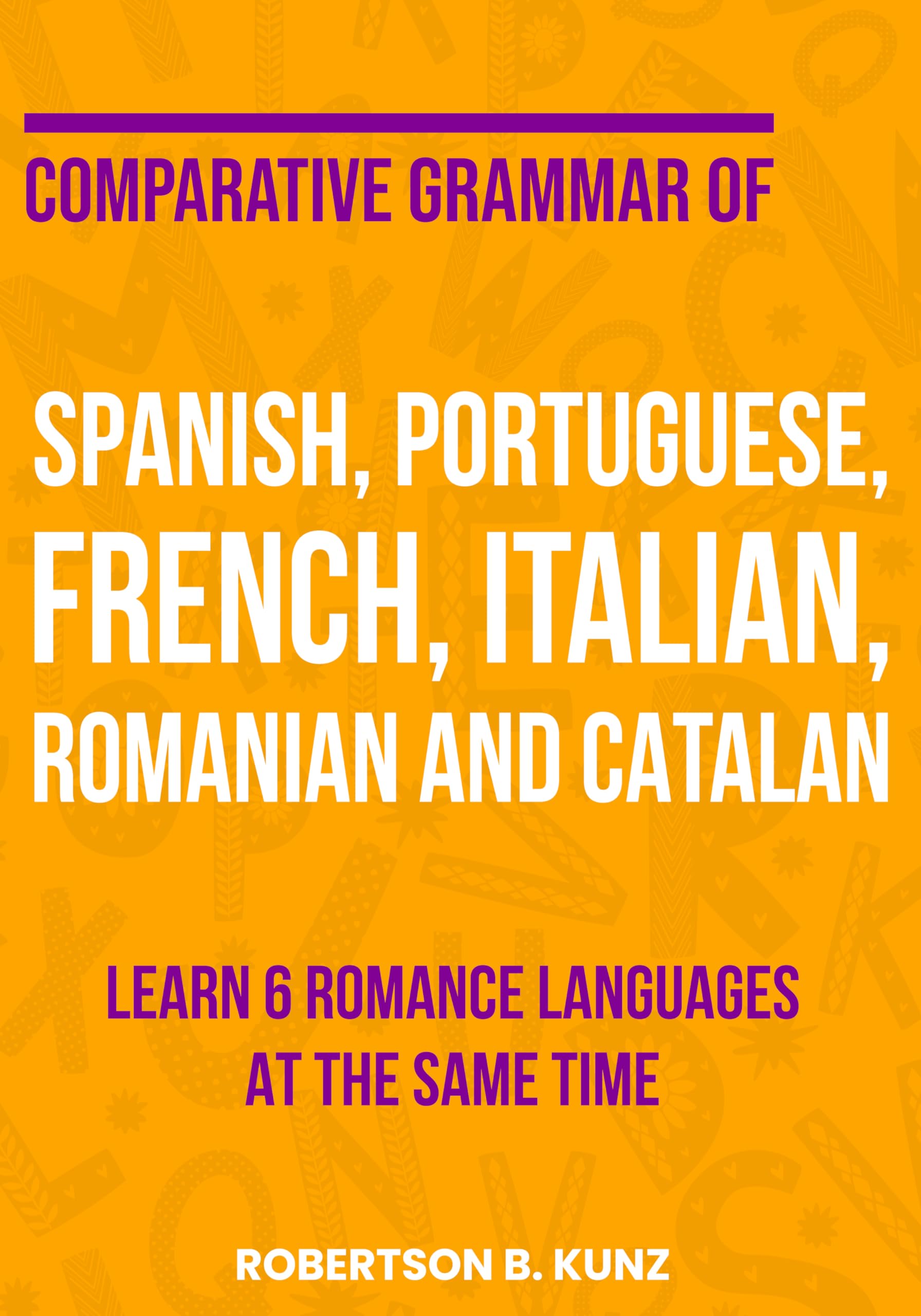 Comparative Grammar of Spanish, Portuguese, French, Italian, Romanian and Catalan: Learn 6 Romance Languages at the Same Time (Grammars of Language Families)