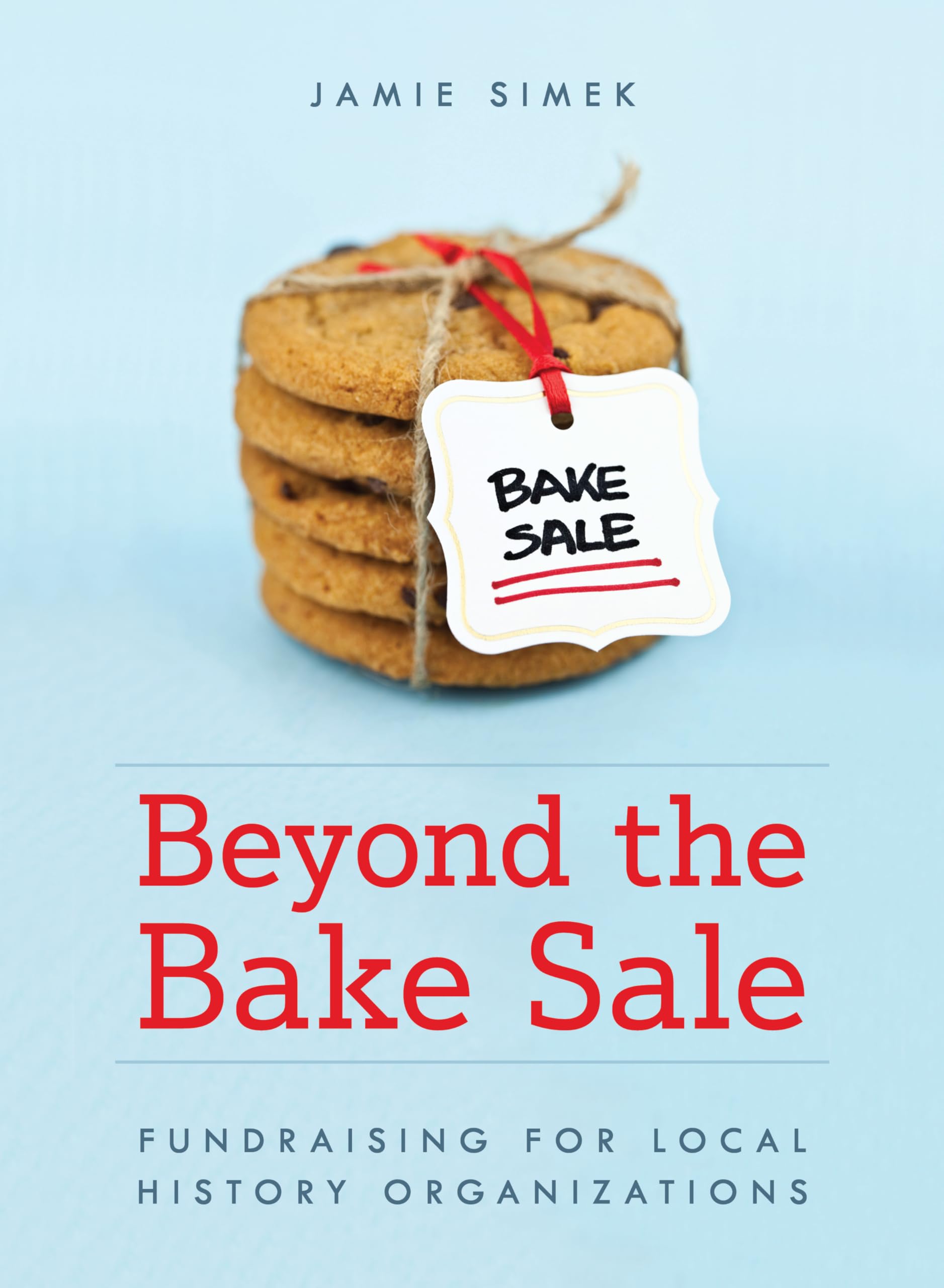 Beyond the Bake Sale: Fundraising for Local History Organizations (American Association for State and Local History)