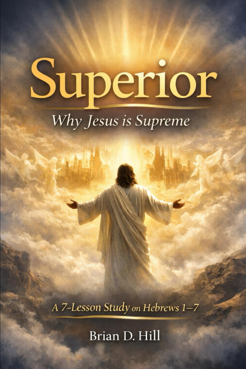 Superior: Why Jesus is Supreme: a 7-Lesson Study on Hebrews 1-7 (The Sufficiency Trilogy)