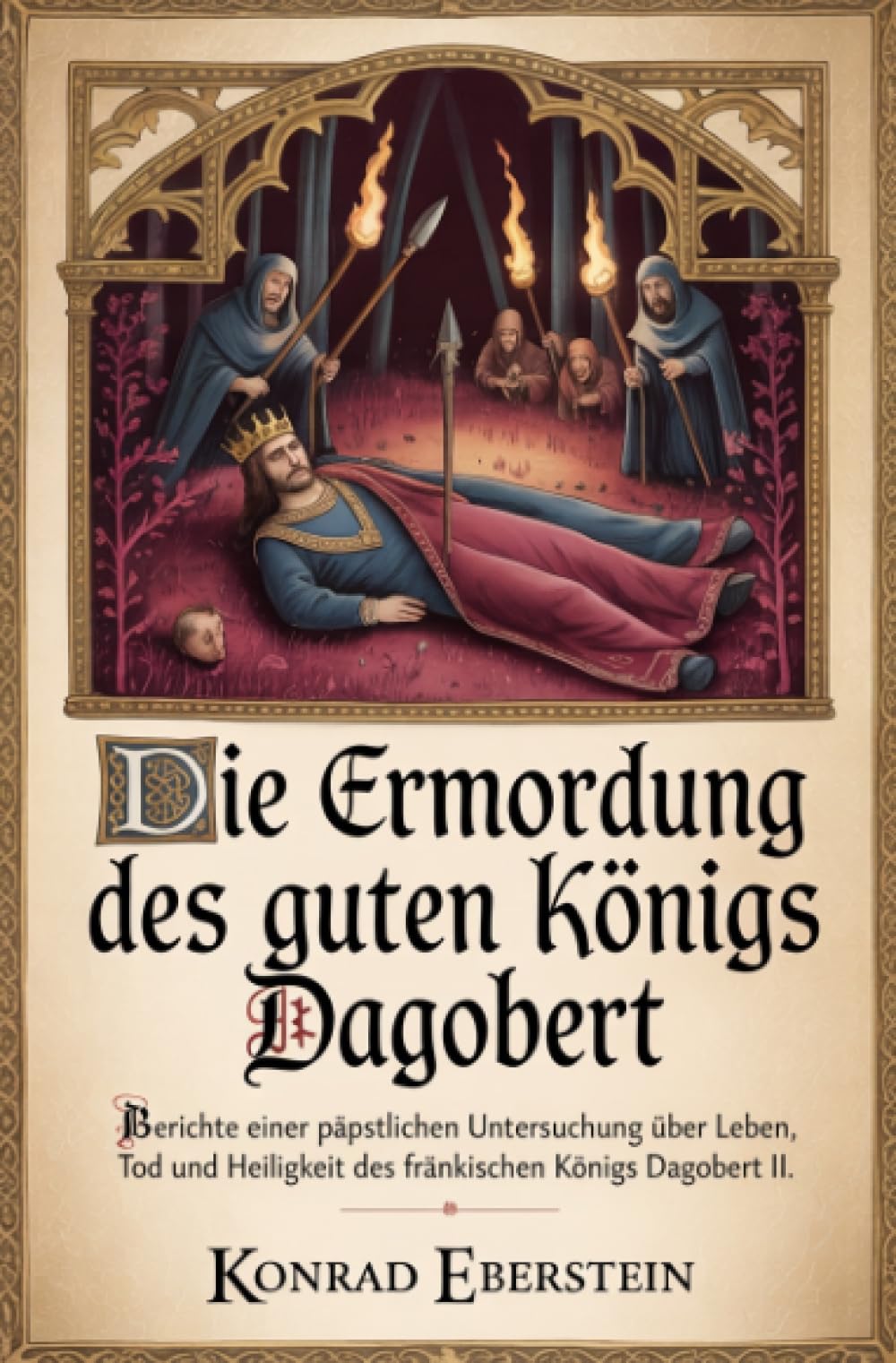Die Ermordung des guten Königs Dagobert: Berichte einer päpstlichen Untersuchung über Leben, Tod und Heiligkeit des fränkischen Königs Dagobert II.