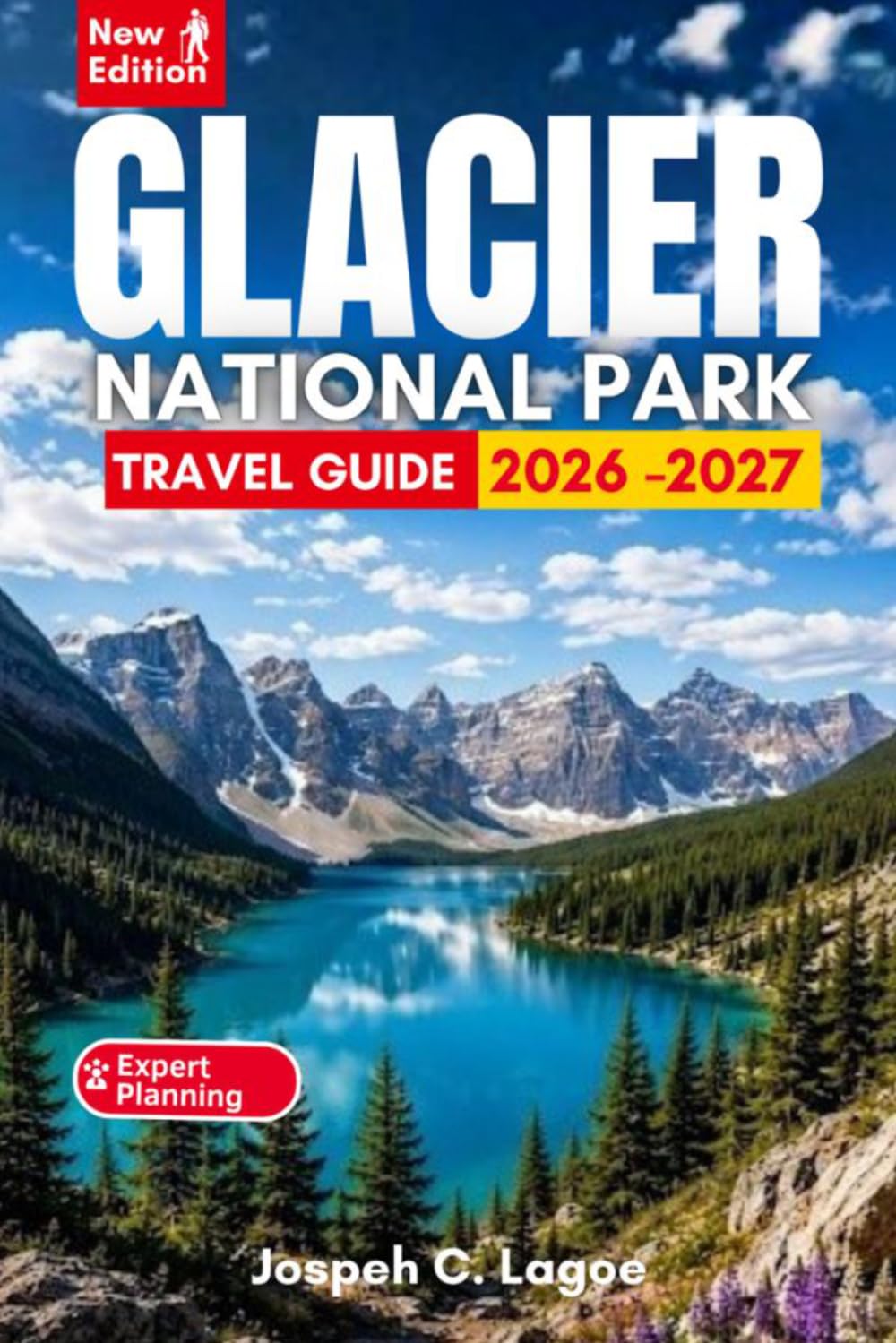 Glacier National Park Travel Guide 2026–2027: Trip Planning, Scenic Drives, Popular Hikes, Wildlife Viewing, and Flexible Itineraries