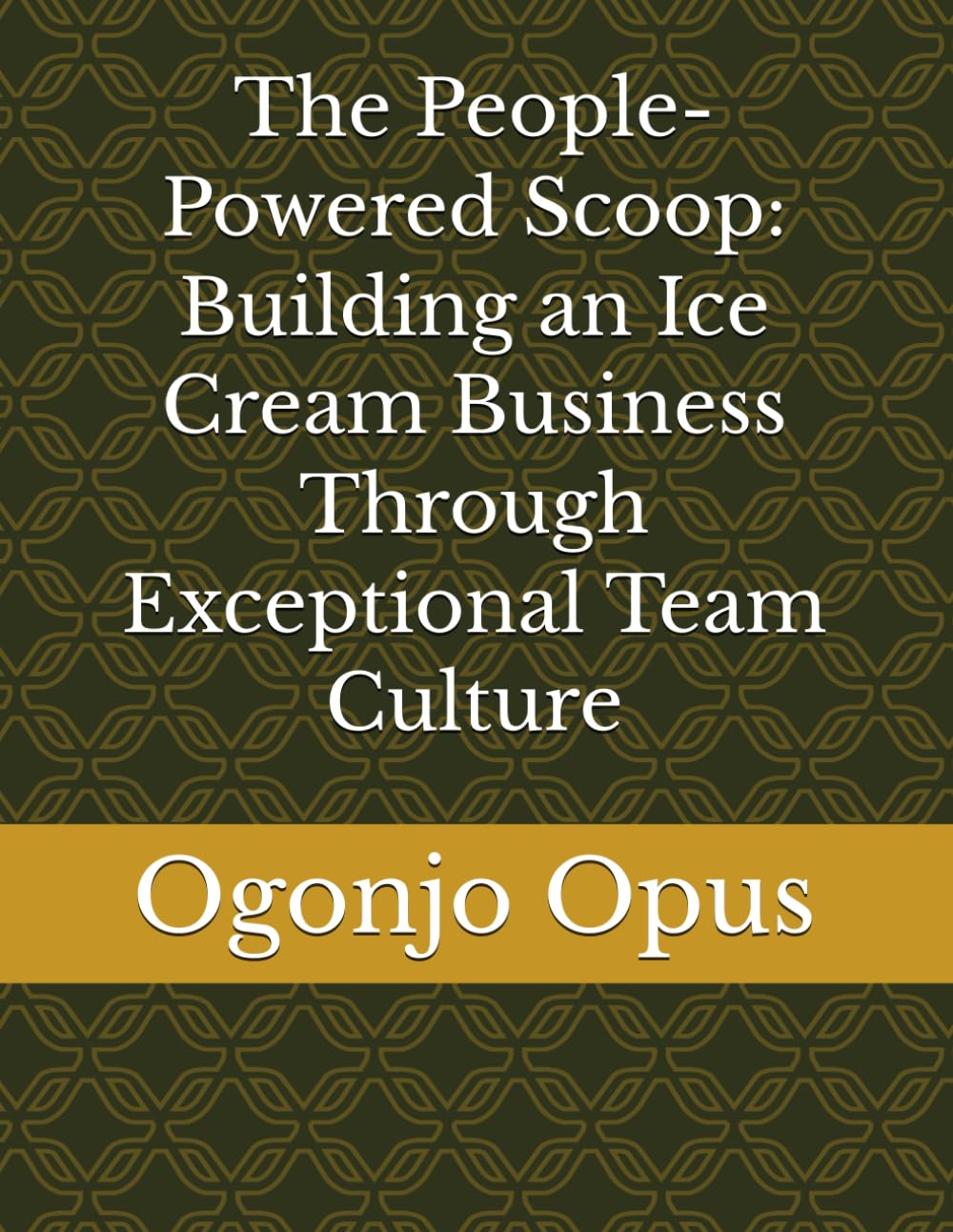 The People-Powered Scoop: Building an Ice Cream Business Through Exceptional Team Culture: 1 (Homemade ice cream shop)
