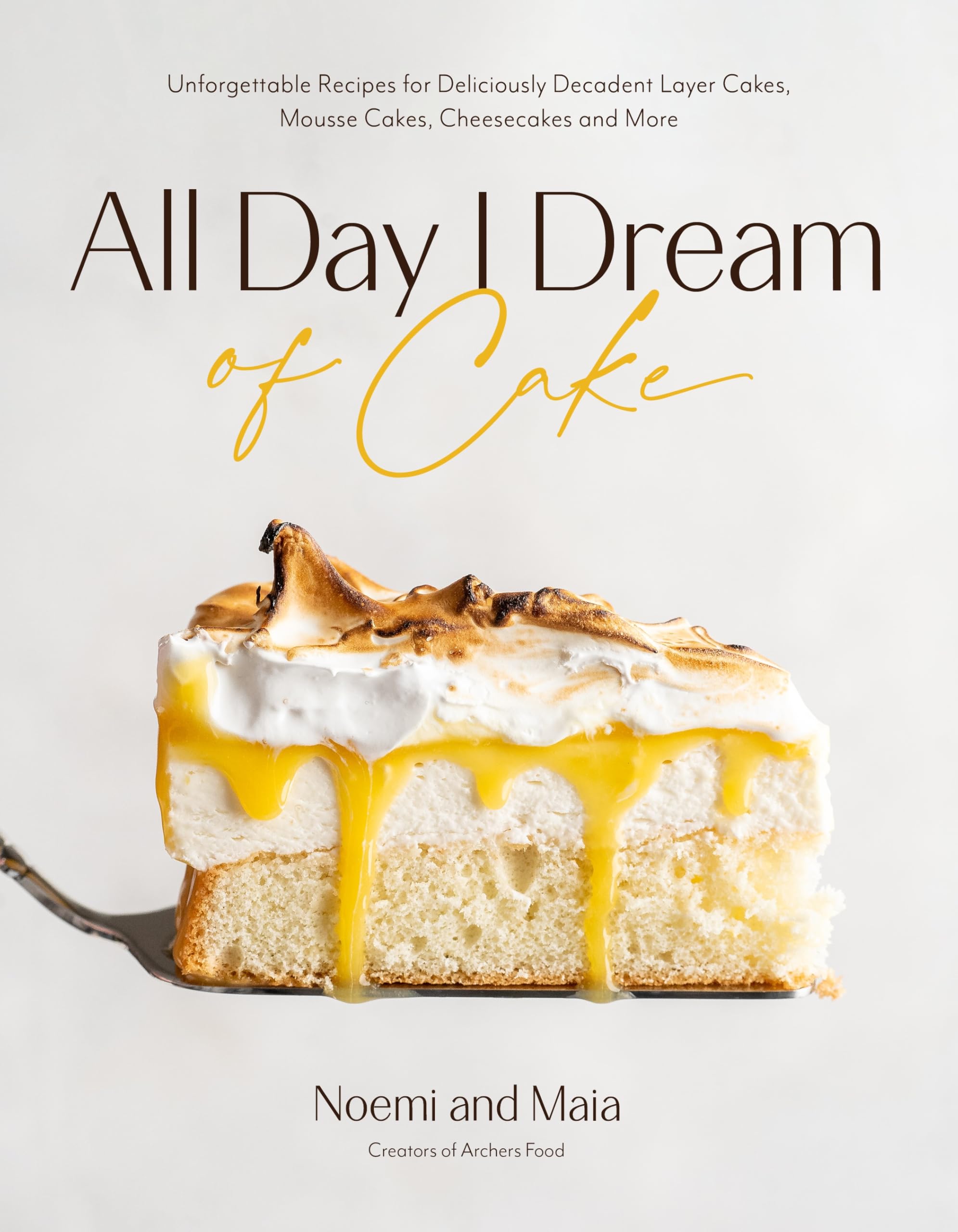 All Day I Dream of Cake: Unforgettable Recipes for Deliciously Decadent Layer Cakes, Mousse Cakes, Cheesecakes, and More