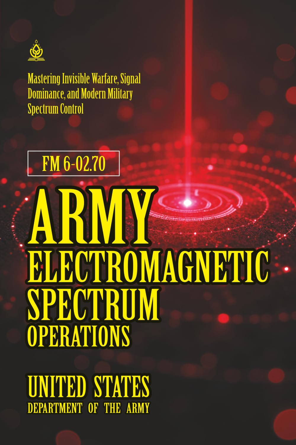 FM 6-02.70 Army Electromagnetic Spectrum Operations: [Annotated] Mastering Invisible Warfare, Signal Dominance, and Modern Military Spectrum Control