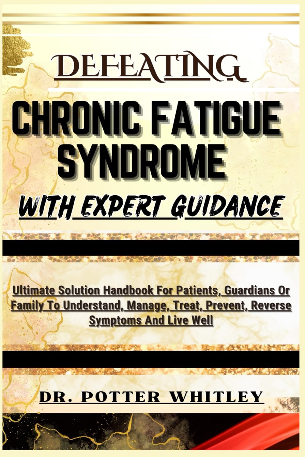 DEFEATING CHRONIC FATIGUE SYNDROME WITH EXPERT GUIDANCE: Ultimate Solution Handbook For Patients, Guardians Or Family To Understand, Manage, Treat, Prevent, Reverse Symptoms And Live Well