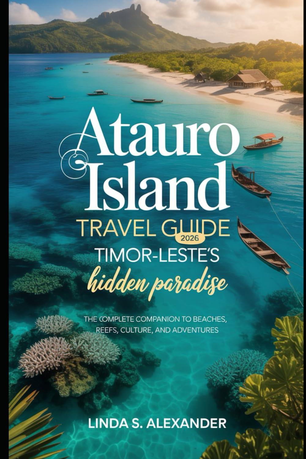Atauro Island Travel Guide 2026: Timor-Leste’s Hidden Paradise: The Complete companion to Beaches, Reefs, Culture, and Adventures