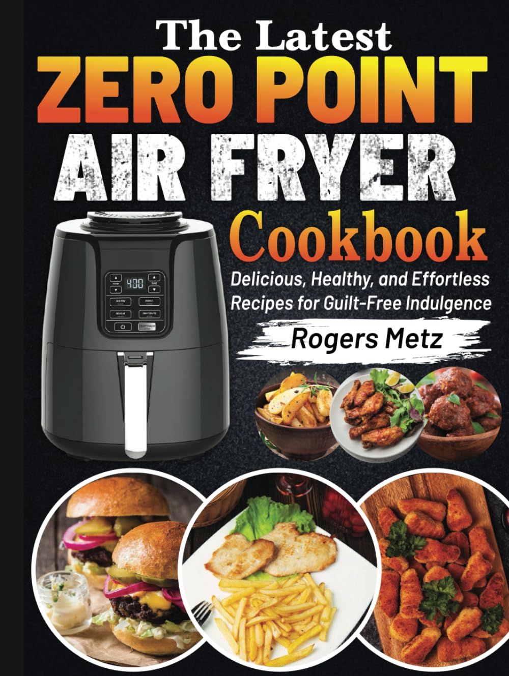 The Latest Zero Point Air Fryer Cookbook: Delicious, Healthy, and Effortless Recipes for Guilt-Free Indulgence
