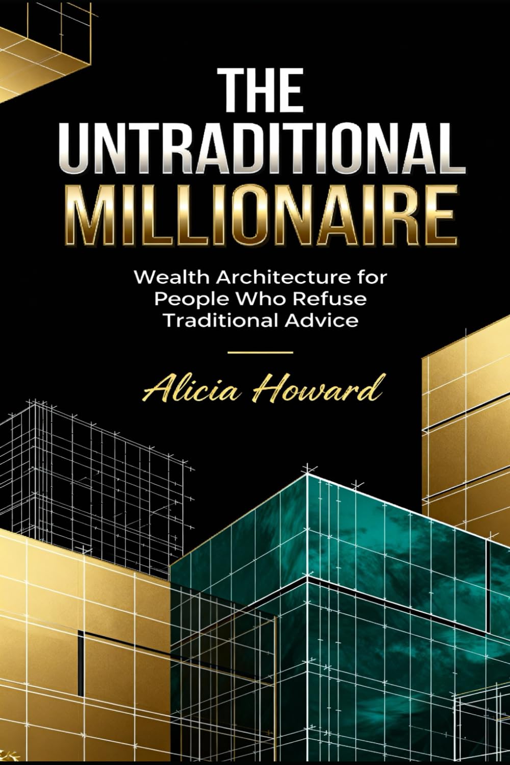 THE UNTRADITIONAL MILLIONAIRE: "Wealth Architecture for People Who Refuse Traditional Advice"