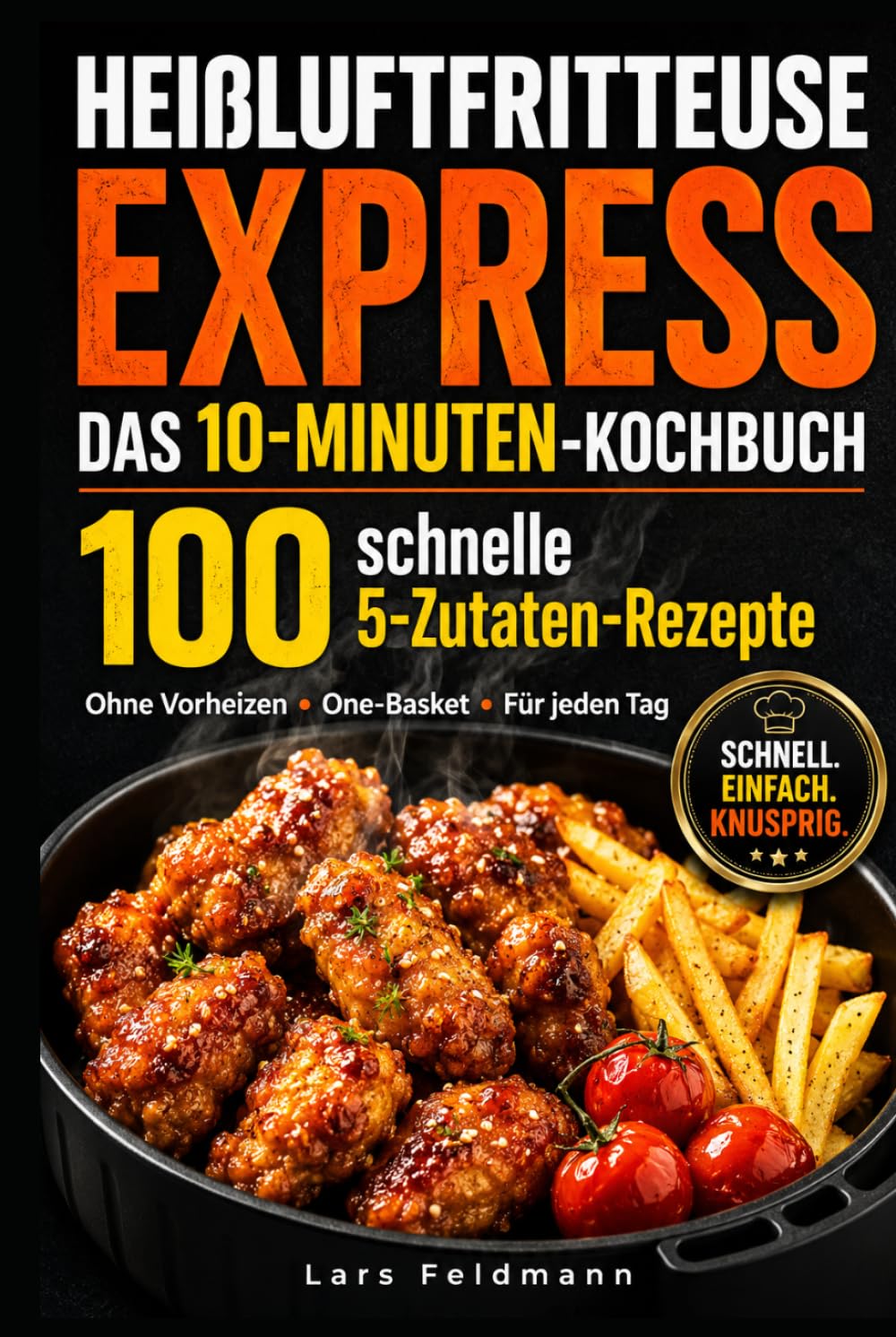 Heißluftfritteuse Express: Knusprig in 10-Minuten- 100 Rezepte für jeden Tag – 5-Zutaten-Gerichte, One-Basket & ohne Vorheizen, passend für alle gängigen Modelle
