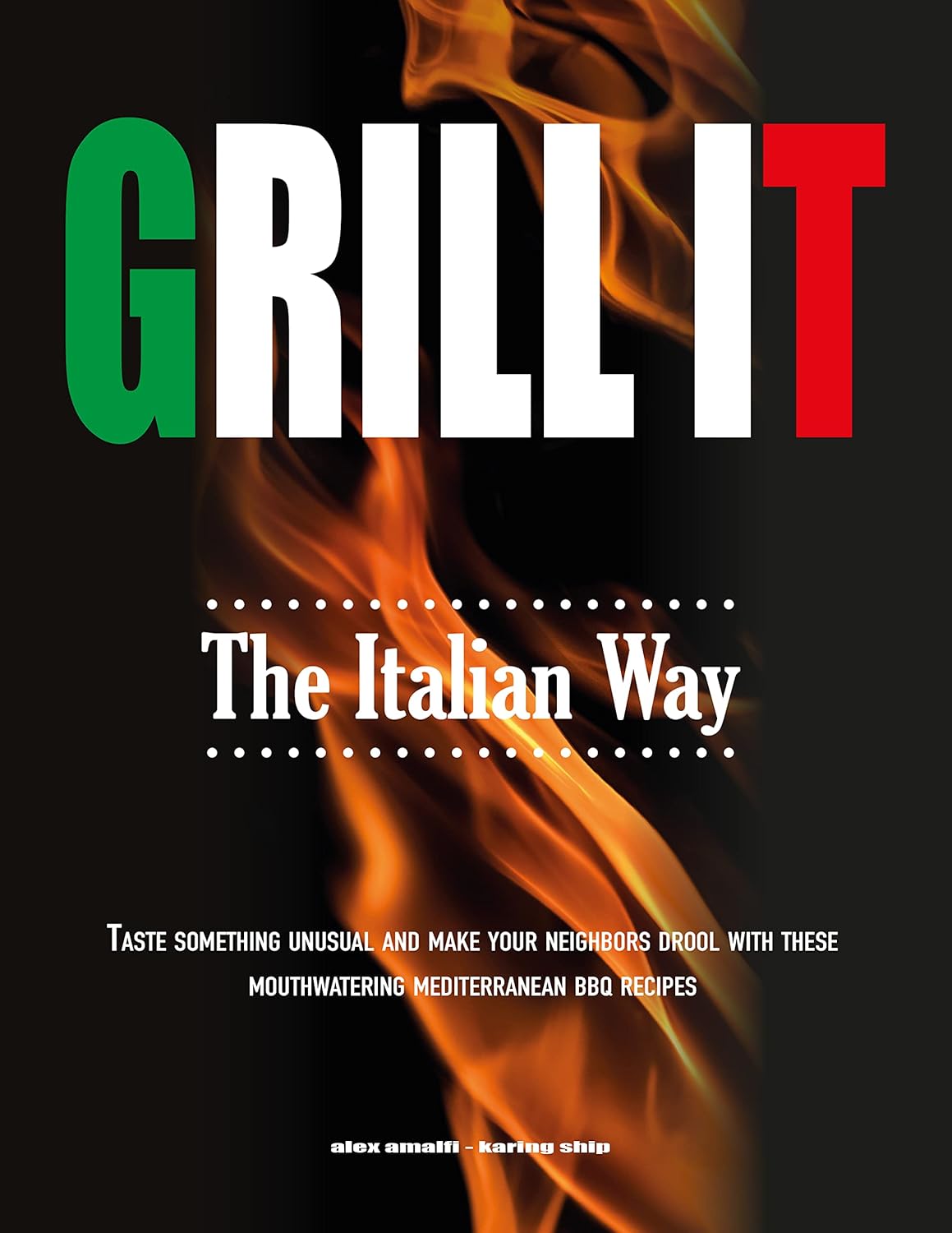 Grill It The Italian Way: Taste Something Unusual and Make your Neighbors Drool with these Mouthwatering Mediterranean BBQ Recipes      Kindle Edition