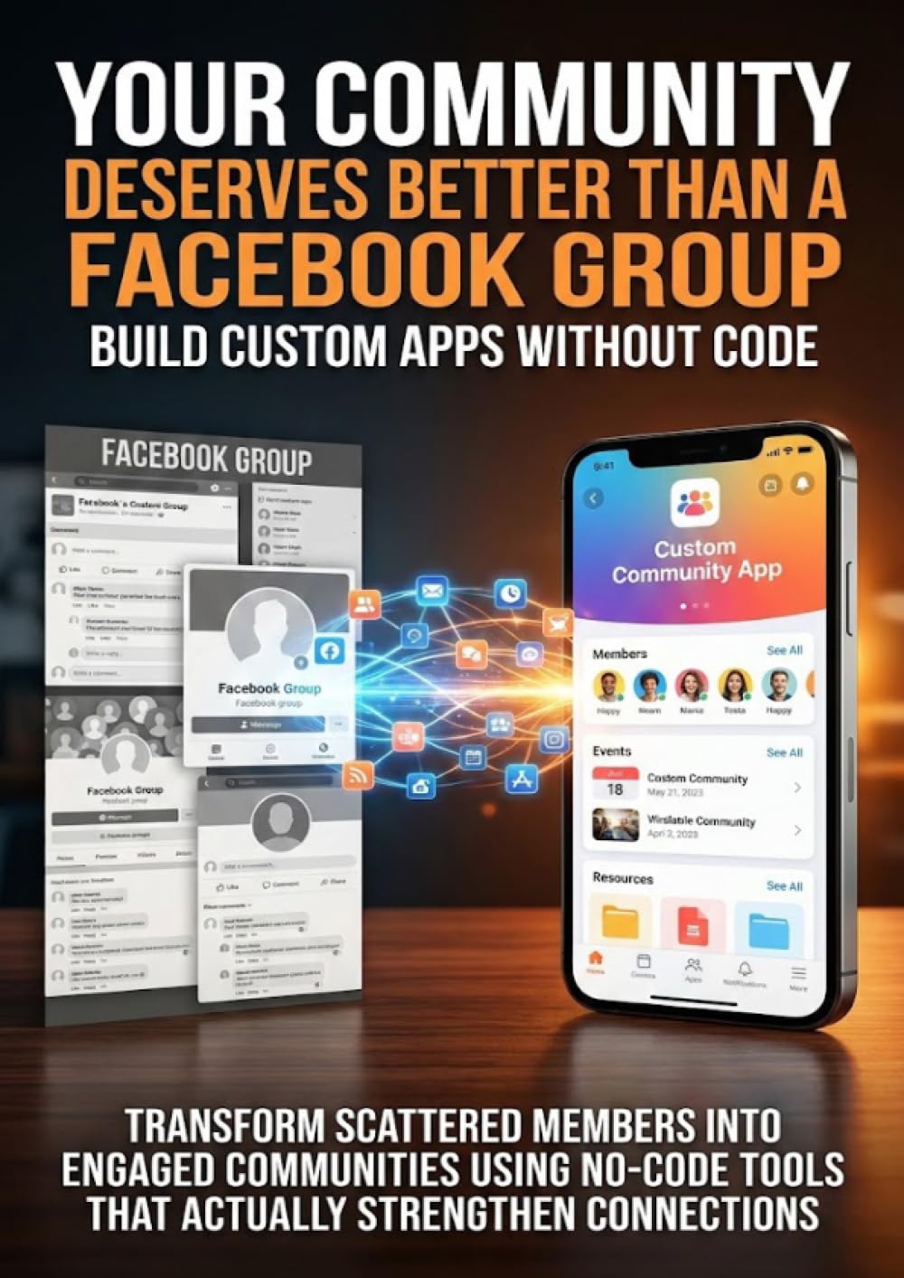 Your Community Deserves Better Than a Facebook Group: Build Custom Apps Without Code: Transform Scattered Members Into Engaged Communities Using No-Code Tools That Actually Strengthen Connections