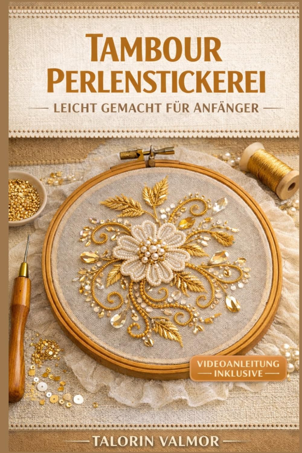 TAMBOUR PERLENSTICKEREI LEICHT GEMACHT FÜR ANFÄNGER: Schritt-für-Schritt-Anleitung für Perlenarbeiten, Pailletten und wunderschöne Stickprojekte