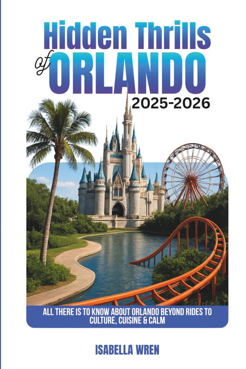 Hidden Thrills of Orlando 2025-2026: All There is to Know About Orlando Beyond Rides to Culture, Cuisine & Calm