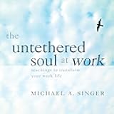 The Untethered Soul at Work: Teachings to Transform Your Work Life