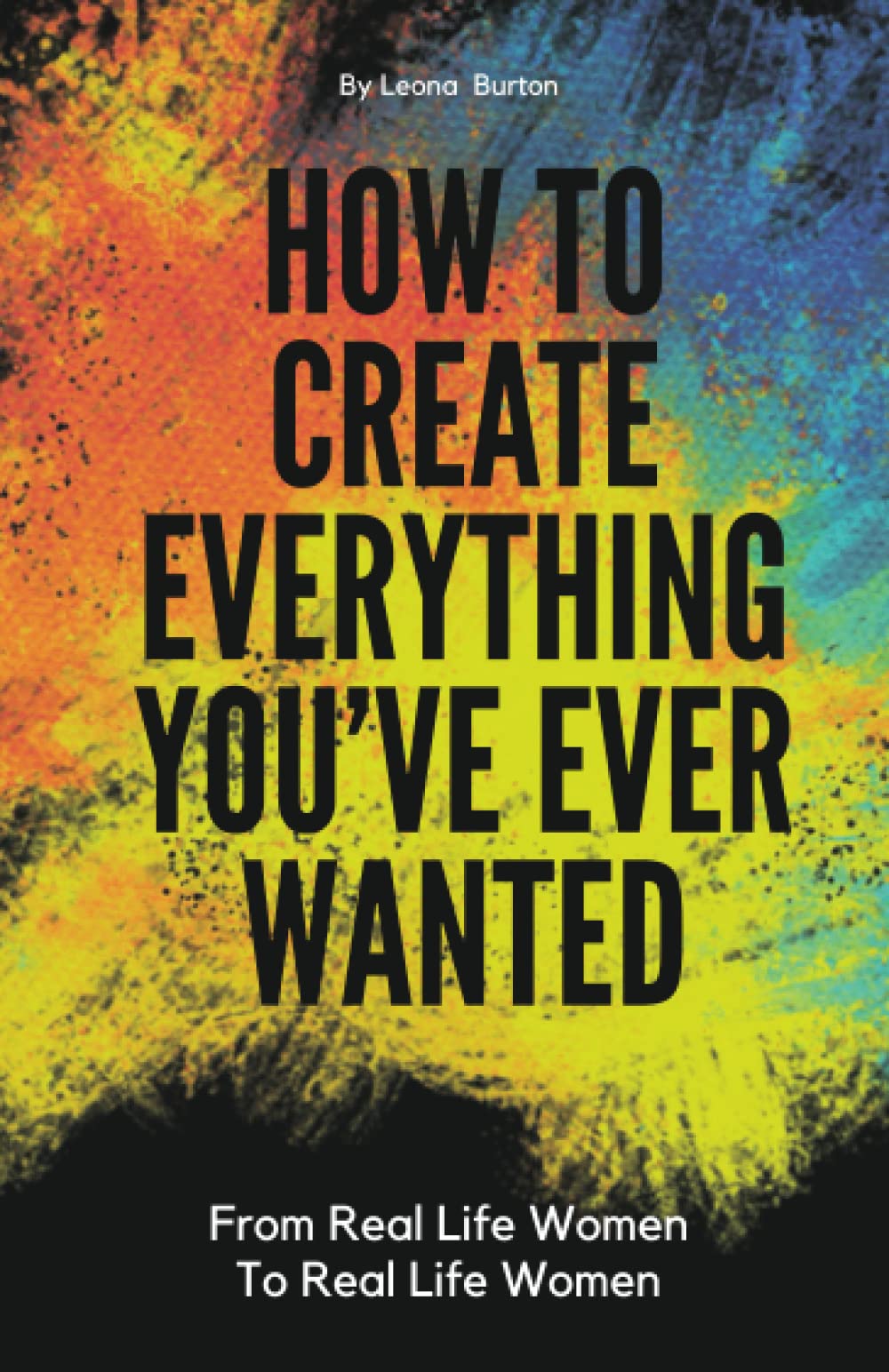 How To Create Everything You've Ever Wanted: From Real Life Women To Real Life Women