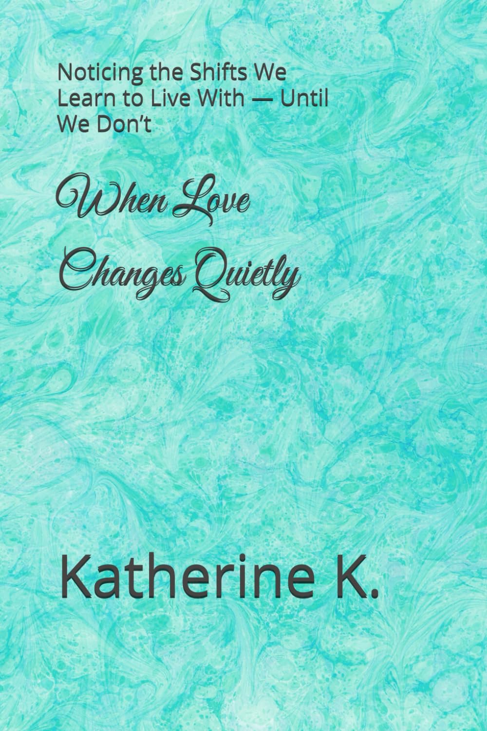 When Love Changes Quietly: Noticing the Shifts We Learn to Live With — Until We Don’t