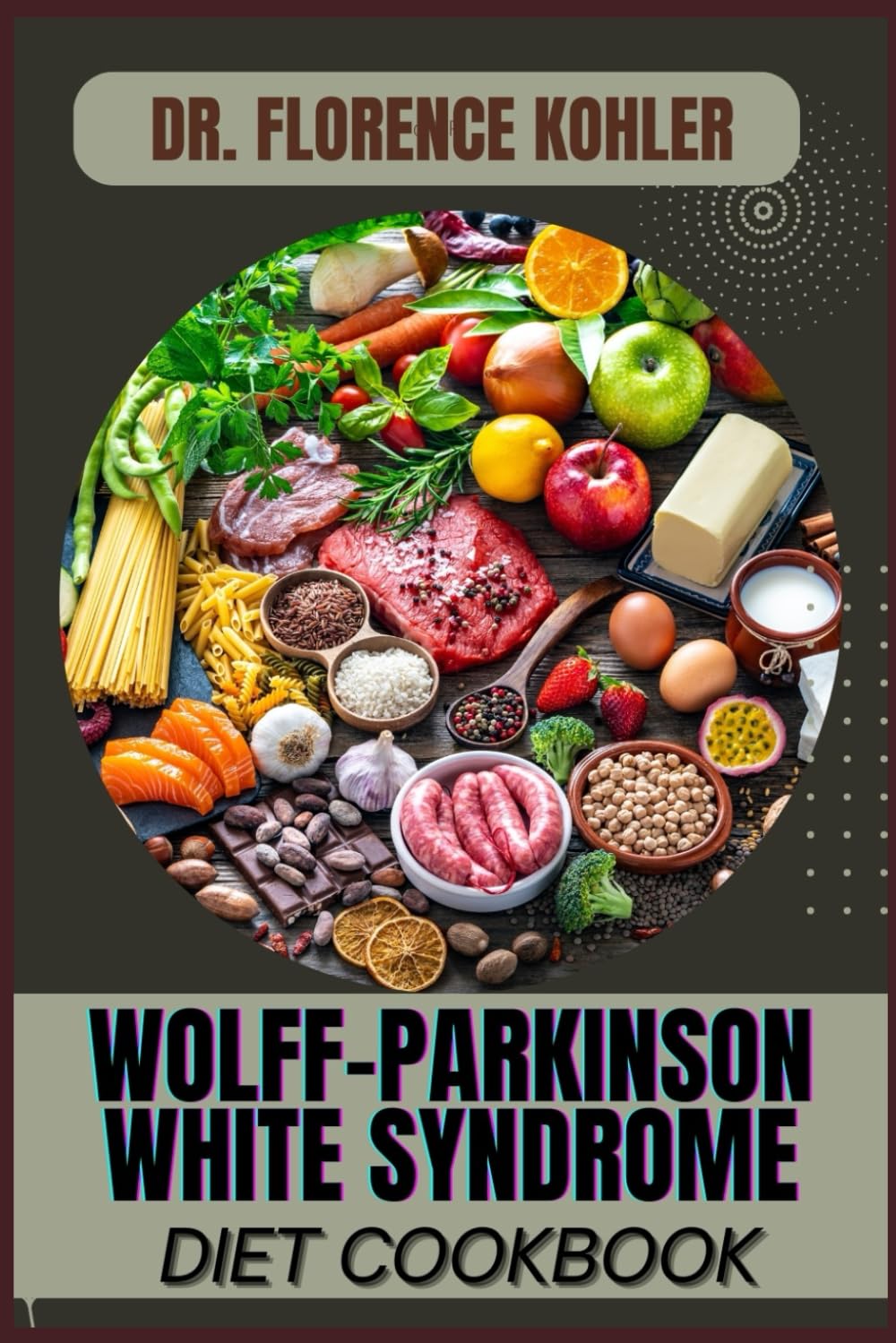 WOLFF-PARKINSON WHITE SYNDROME DIET COOKBOOK: Essential Nutritional Strategies For Heart Health, Symptom Control, And Long-Term Wellness