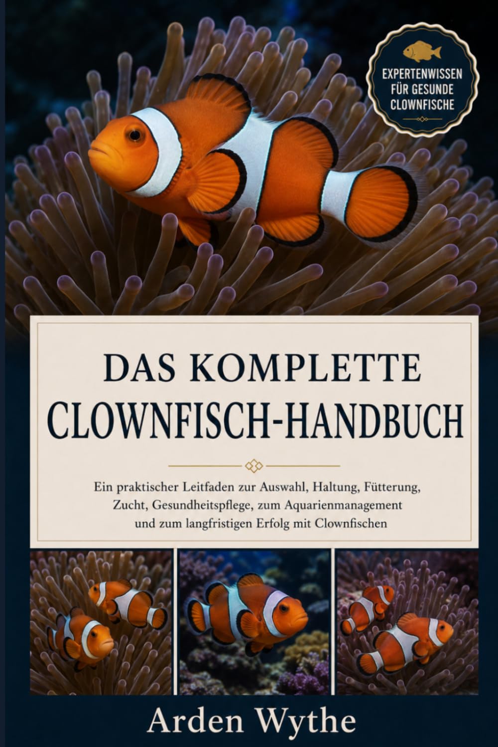 DAS KOMPLETTE CLOWNFISCH-HANDBUCH: Ein praktischer Leitfaden zur Auswahl, Haltung, Fütterung, Zucht, Gesundheitspflege, zum Aquarienmanagement und zum langfristigen Erfolg mit Clownfischen