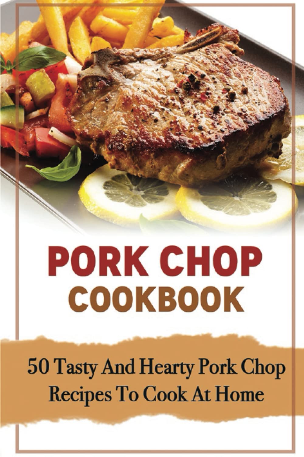 Pork Chop Cookbook: 50 Tasty And Hearty Pork Chop Recipes To Cook At Home